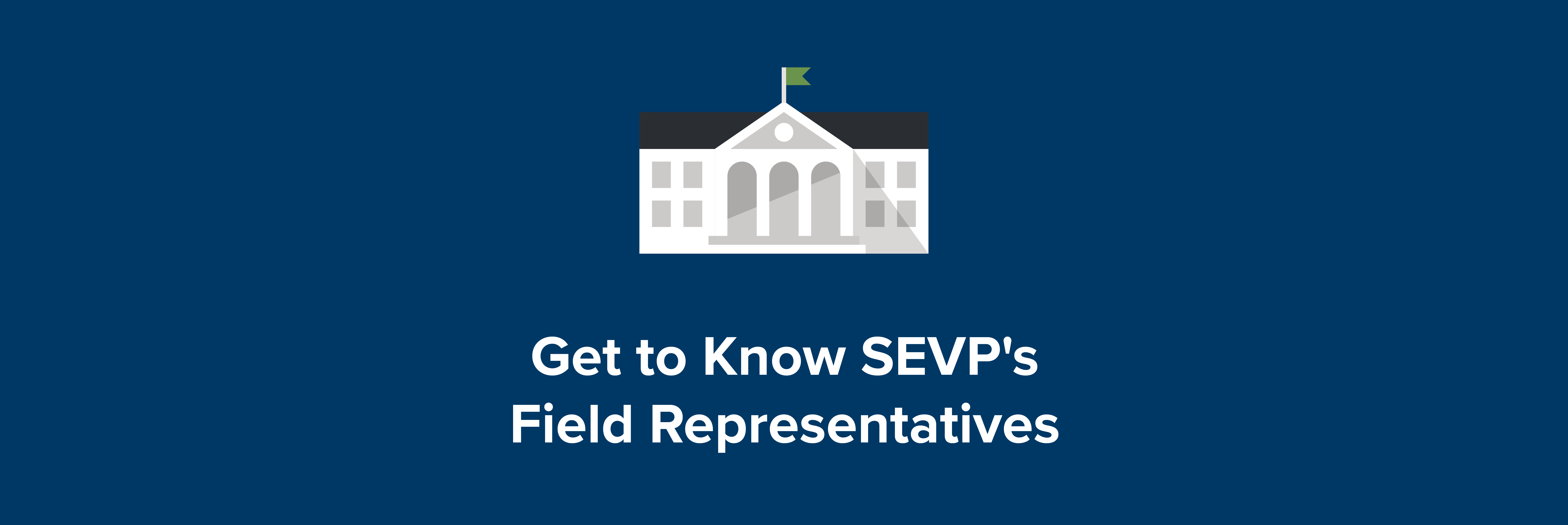 Get to Know SEVP’s Field Representatives